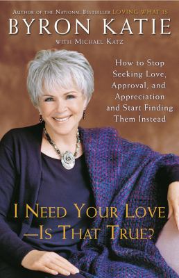 I Need Your Love - Is That True? : How to Stop Seeking Love, Approval, and Appreciation and Start Finding Them Instead