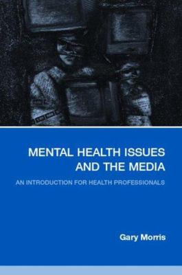Mental Health Issues and the Media : An Introduction for Health Professionals
