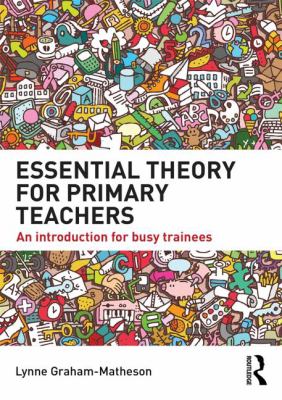 Essential Theory for Primary Teachers : An Introduction for Busy Trainees