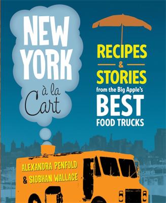 New York a la Cart : Recipes and Stories from the Big Apple's Best Food Trucks