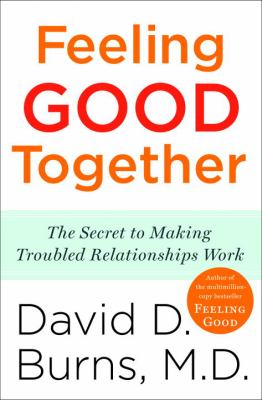Feeling Good Together : The Secret to Making Troubled Relationships Work