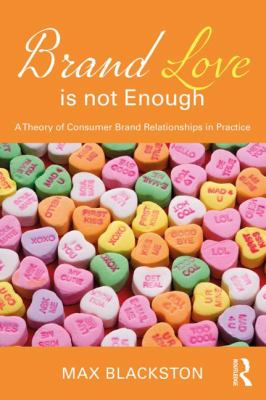Brand Love Is Not Enough : A Theory of Consumer Brand Relationships in Practice