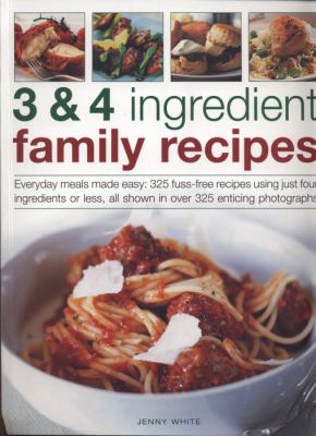 3 and 4 Ingredient Family Recipes : Everyday Meals Made Easy: 330 Fuss-Free Recipes Using Just Four Ingredients or Less, All Shown in over 350 Colour Photographs