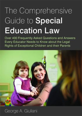 The Comprehensive Guide to Special Education Law : Answering over 400 Frequently Asked Questions about the Legal Rights of Exceptional Children and Their Parents