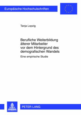 Berufliche Weiterbildung Aelterer Mitarbeiter Vor Dem Hintergrund des Demographischen Wandels : Eine Empirische Studie