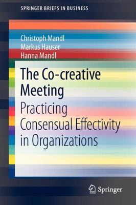 The Co-Creative Meeting : Practicing Consensual Effectivity in Organizations