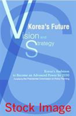 Korea's Future : Vision and Strategy: Korea's Ambition to Become and [sic] Advanced Power by 2030