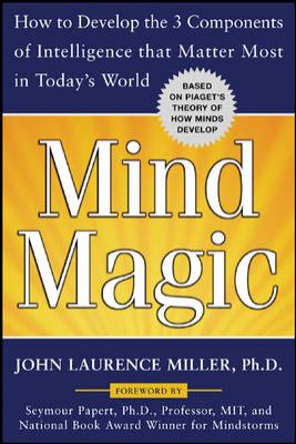 Mind Magic : How to Develop the 3 Components of Intelligence That Matter Most in Today's World