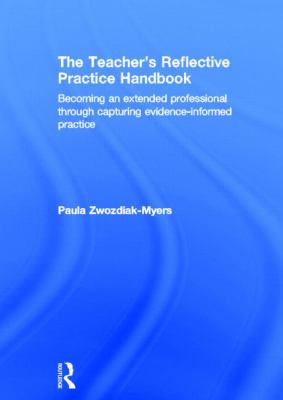 The Teacher's Reflective Practice Handbook : Becoming an Extended Professional Through Capturing Evidence-Informed Practice