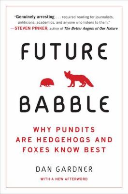 Future Babble : Why Pundits Are Hedgehogs and Foxes Know Best