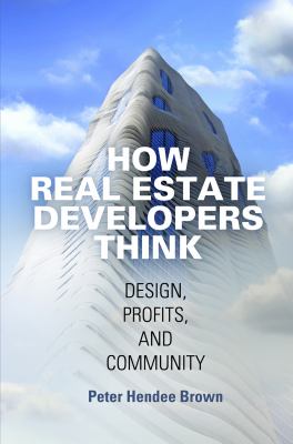 How Real Estate Developers Think : Design, Profits, and Community