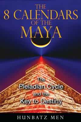 The 8 Calendars of the Maya : The Pleiadian Cycle and the Key to Destiny