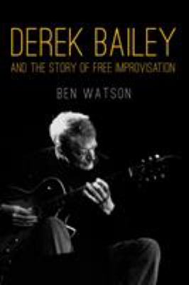 Derek Bailey : And the Story of Free Improvisation