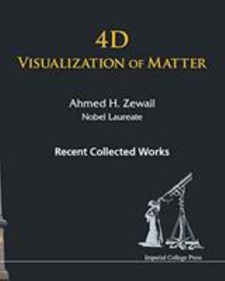 4d Visualization of Matter : Recent Collected Works of Ahmed H Zewail, Nobel Laureate
