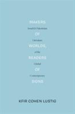Makers of Worlds, Readers of Signs : Israeli and Palestinian Literature of the Global Contemporary