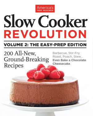 Slow Cooker Revolution Volume 2: the Easy-Prep Edition Vol. 2 : 200 All-New, Ground-Breaking Recipes