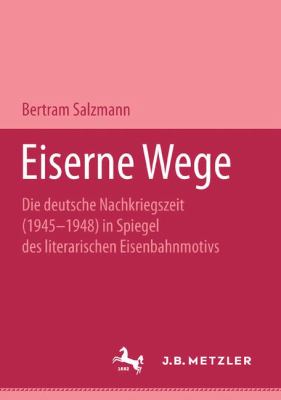 Eiserne Wege : Die Deutsche Nachkriegszeit (1945-1948) Im Spiegel des Literarischen Eisenbahnmotivs