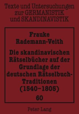 Die Skandinavischen Raetselbuecher Auf der Grundlage der Deutschen Raetselbuch-Traditionen (1540-1805)