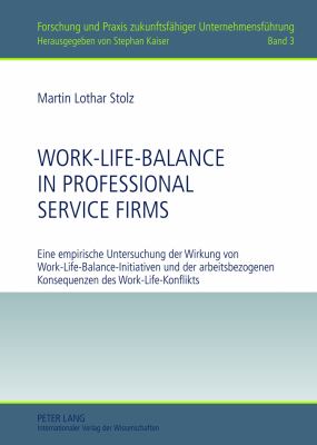 Work-Life-Balance in Professional Service Firms : Eine Empirische Untersuchung der Wirkung Von Work-Life-Balance-Initiativen und der Arbeitsbezogenen Konsequenzen des Work-Life-Konflikts