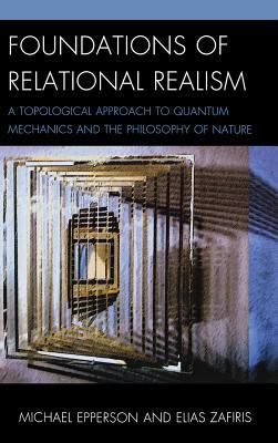 Foundations of Relational Realism : A Topological Approach to Quantum Mechanics and the Philosophy of Nature