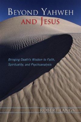 Beyond Yahweh and Jesus : Bringing Death's Wisdom to Faith, Spirituality, and Psychoanalysis