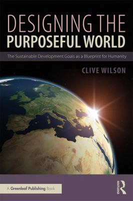 Designing a Purposeful World : The Sustainable Development Goals as a Blueprint for Humanity