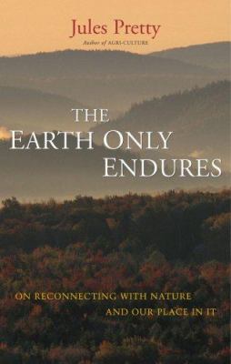 The Earth Only Endures : On Reconnecting with Nature and Our Place in It