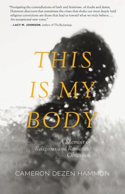 This Is My Body : A Memoir of Religious and Romantic Obsession