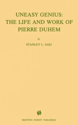 Uneasy Genius : The Life and Work of Pierre Duhem
