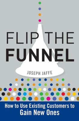 Flip the Funnel : How to Use Existing Customers to Gain New Ones