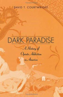 Dark Paradise : A History of Opiate Addiction in America