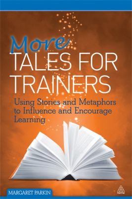 More Tales for Trainers : Using Stories and Metaphors to Influence and Encourage Learning