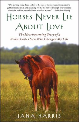 Horses Never Lie about Love : The Heartwarming Story of a Remarkable Horse Who Changed My Life