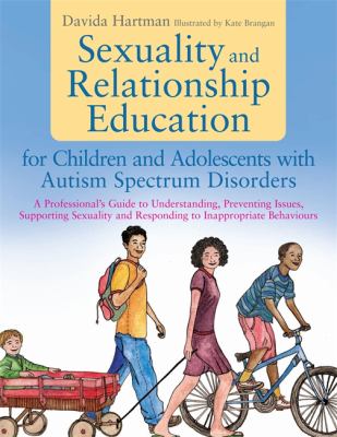 Sexuality and Relationship Education for Children and Adolescents with Autism Spectrum Disorders : A Professional's Guide to Understanding, Preventing Issues, Supporting Sexuality and Responding to Inappropriate Behaviours