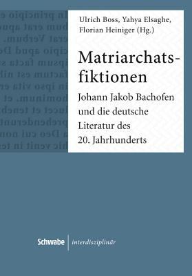 Matriarchatsfiktionen : Johann Jakob Bachofen und Die Deutsche Literatur des 20. Jahrhunderts