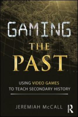 Gaming the Past : Using Video Games to Teach Secondary History