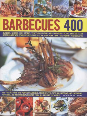 Barbecues 400 : Burgers, Kebabs, Fish-Steaks, Vegetarian Dishes and Tempting Salads, Desserts and Accompaniments, Demonstrated Step by Step Withmore Than 1500 Vibrant Photographs