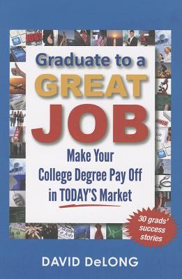 Graduate to a Great Job : Make Your College Degree Pay off in Today's Market