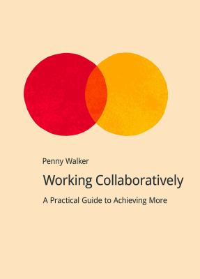 Working Collaboratively : A Practical Guide to Achieving More