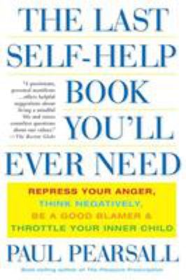 The Last Self-Help Book You'll Ever Need : Repress Your Anger, Think Negatively, Be a Good Blamer, and Throttle Your Inner Child