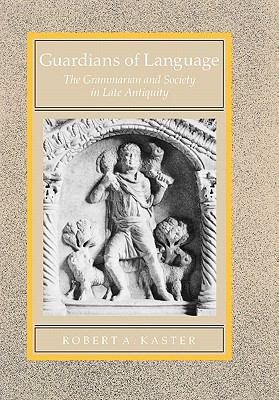 Guardians of Language : The Grammarian and Society in Late Antiquity