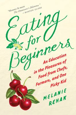 Eating for Beginners : An Education in the Pleasures of Food from Chefs, Farmers, and One Picky Kid