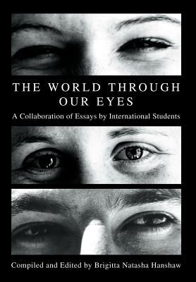 The World Through Our Eyes : A Collaboration of Essays by International Students