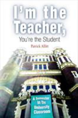 I'm the Teacher, You're the Student : A Semester in the University Classroom