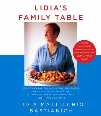 Lidia's Family Table : More Than 200 Fabulous Italian Recipes to Enjoy Every Day--With Wonderful Ideas for Variations and Improvisations: a Cookbook