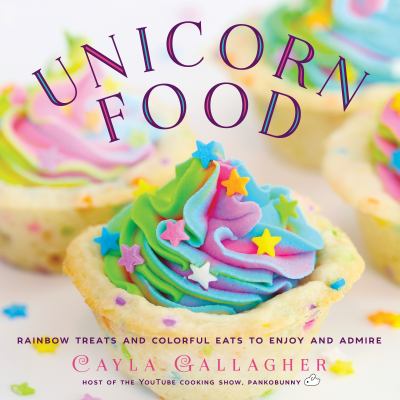 Unicorn Food : Rainbow Treats and Colorful Creations to Enjoy and Admire