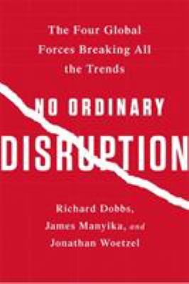No Ordinary Disruption : The Four Global Forces Breaking All the Trends