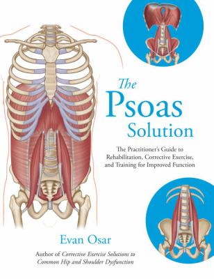 Psoas Solution : The Practitioner's Guide to Rehabilitation, Corrective Exercise, and Training for Improved Function