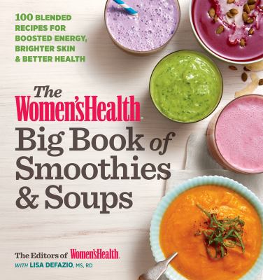 The Women's Health Big Book of Smoothies and Soups : More Than 100 Blended Recipes for Boosted Energy, Brighter Skin and Better Health