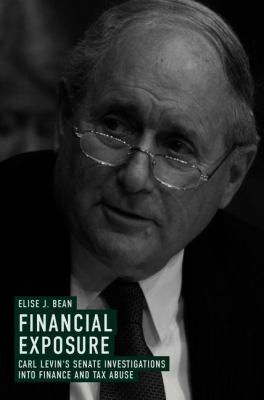 Financial Exposure : Carl Levin's Senate Investigations into Finance and Tax Abuse